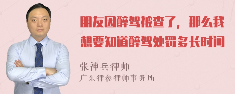 朋友因醉驾被查了，那么我想要知道醉驾处罚多长时间