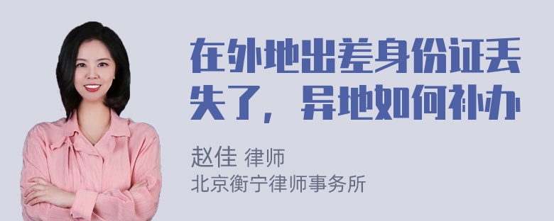 在外地出差身份证丢失了，异地如何补办