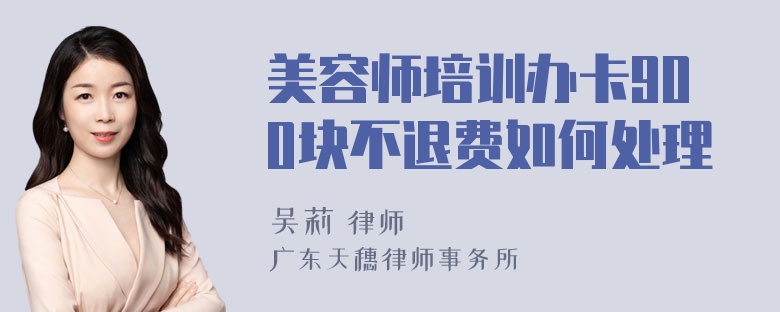 美容师培训办卡900块不退费如何处理