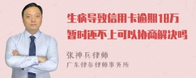 生病导致信用卡逾期18万暂时还不上可以协商解决吗