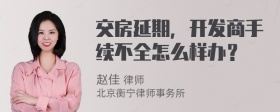 交房延期，开发商手续不全怎么样办？