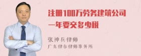 注册100万劳务建筑公司一年要交多少税