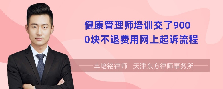 健康管理师培训交了9000块不退费用网上起诉流程