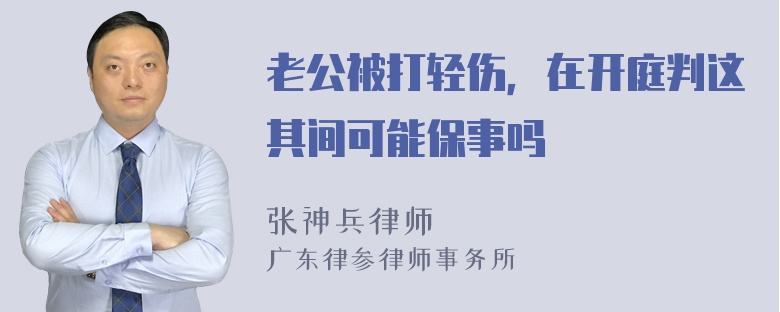 老公被打轻伤，在开庭判这其间可能保事吗