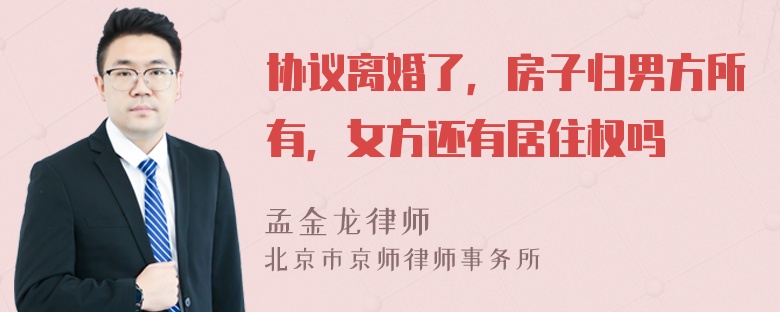 协议离婚了，房子归男方所有，女方还有居住权吗