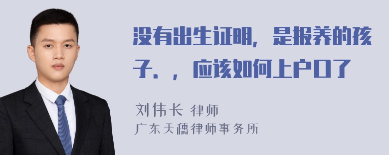 没有出生证明，是报养的孩子．，应该如何上户口了