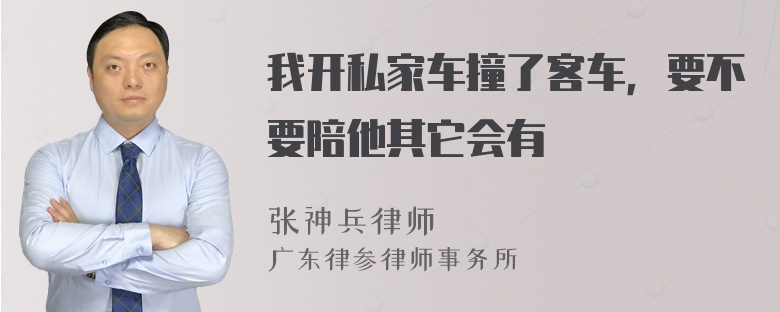 我开私家车撞了客车，要不要陪他其它会有