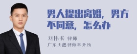男人提出离婚，男方不同意，怎么办