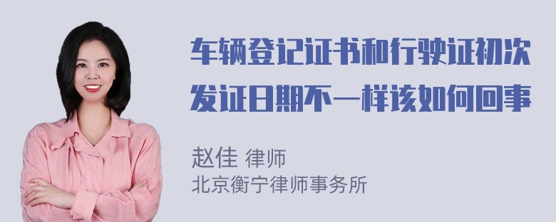 车辆登记证书和行驶证初次发证日期不一样该如何回事