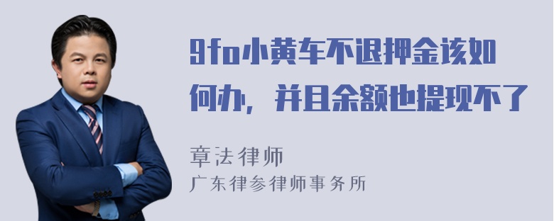 9fo小黄车不退押金该如何办，并且余额也提现不了