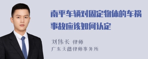 南平车辆对固定物体的车祸事故应该如何认定