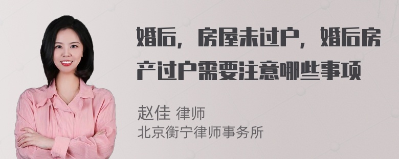 婚后，房屋未过户，婚后房产过户需要注意哪些事项