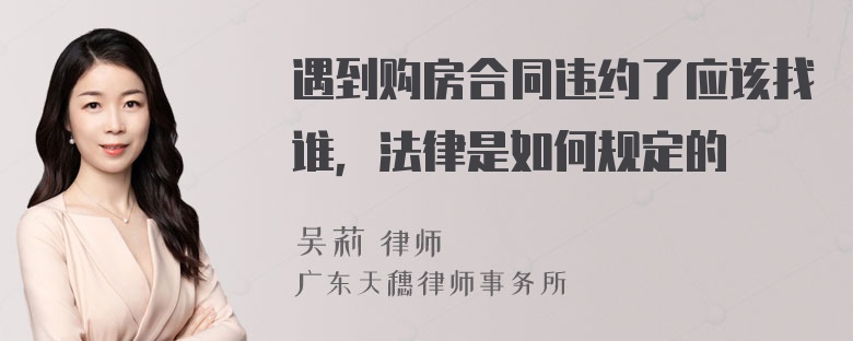 遇到购房合同违约了应该找谁，法律是如何规定的