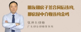 朋友租房子签合同后违约，那房屋中介收违约金吗