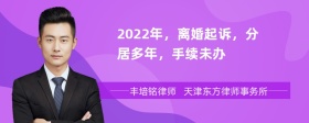 2022年，离婚起诉，分居多年，手续未办