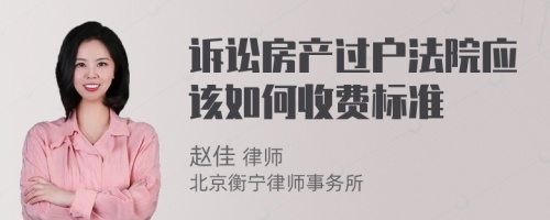 诉讼房产过户法院应该如何收费标准