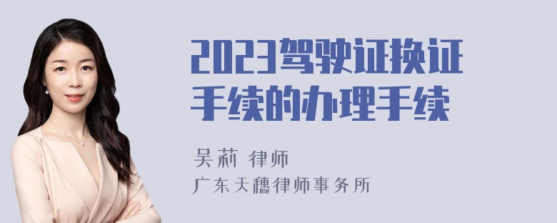 2023驾驶证换证手续的办理手续