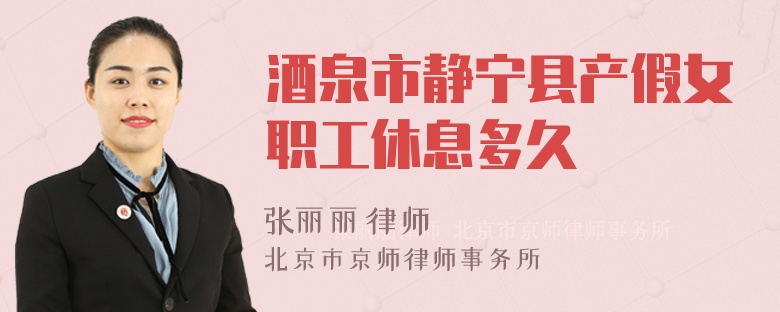 酒泉市静宁县产假女职工休息多久