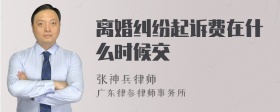 离婚纠纷起诉费在什么时候交