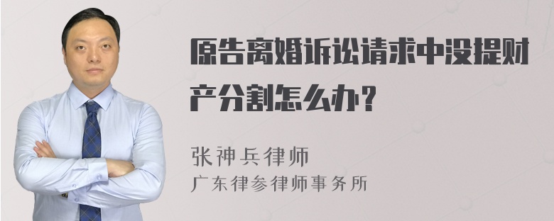 原告离婚诉讼请求中没提财产分割怎么办？