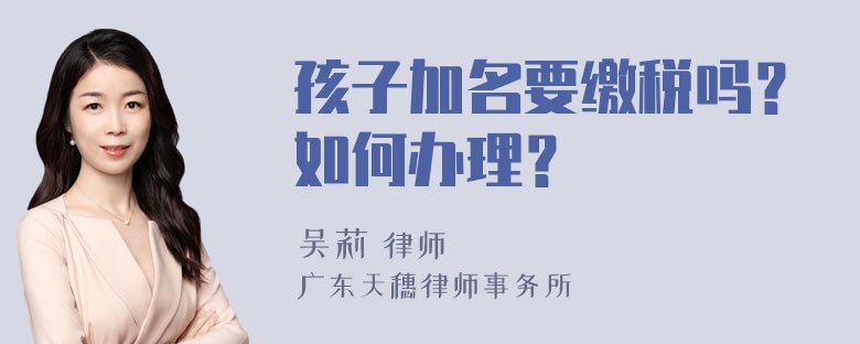 孩子加名要缴税吗？如何办理？