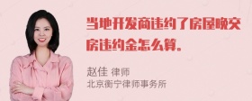 当地开发商违约了房屋晚交房违约金怎么算。