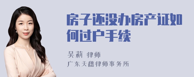 房子还没办房产证如何过户手续