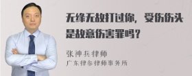 无缘无故打过你，受伤伤头是故意伤害罪吗？