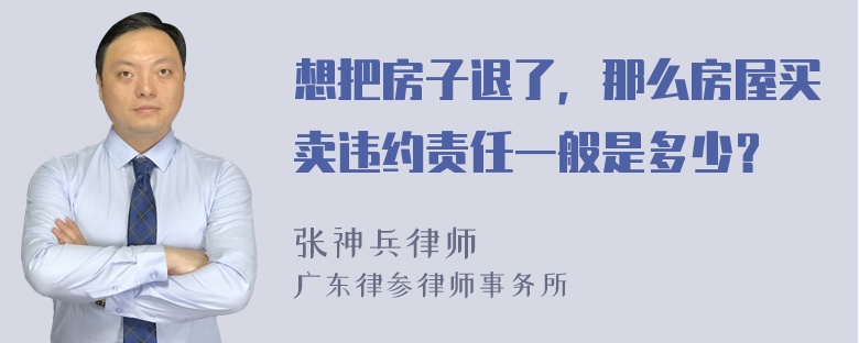 想把房子退了，那么房屋买卖违约责任一般是多少？