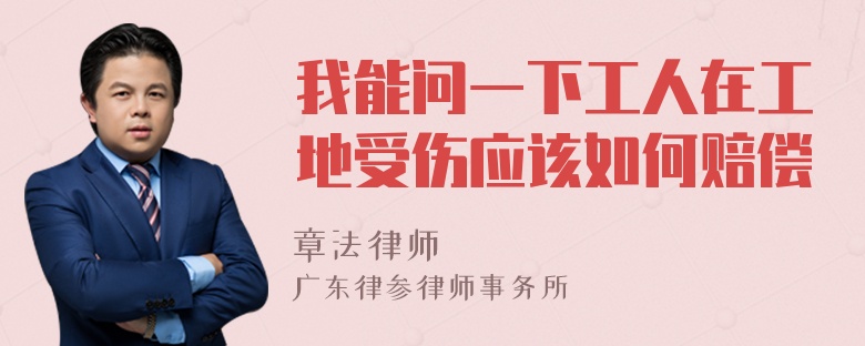 我能问一下工人在工地受伤应该如何赔偿