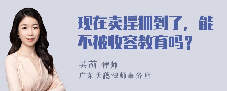 现在卖淫抓到了，能不被收容教育吗？