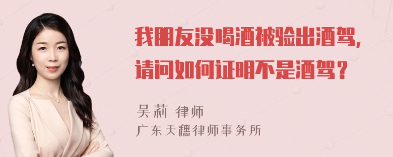 我朋友没喝酒被验出酒驾，请问如何证明不是酒驾？