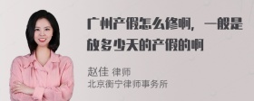 广州产假怎么修啊，一般是放多少天的产假的啊