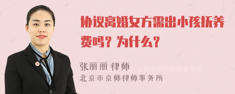 协议离婚女方需出小孩抚养费吗？为什么？