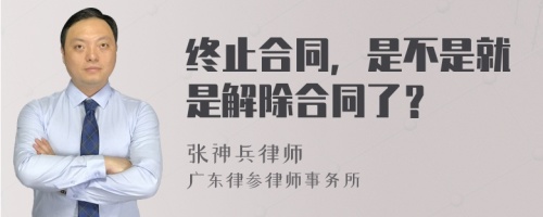 终止合同，是不是就是解除合同了？