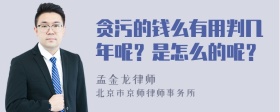 贪污的钱么有用判几年呢？是怎么的呢？