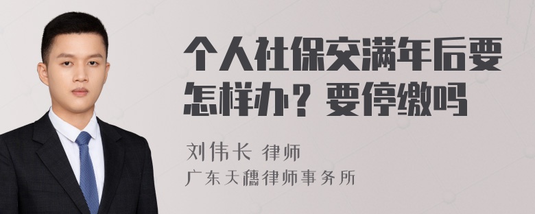 个人社保交满年后要怎样办？要停缴吗