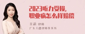 2023听力受损，职业病怎么样赔偿