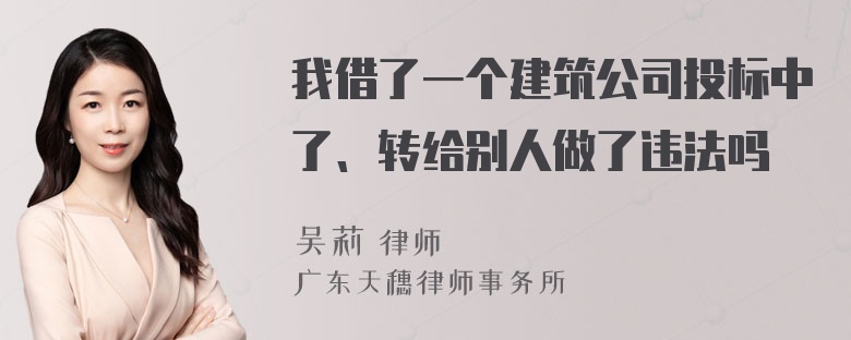 我借了一个建筑公司投标中了、转给别人做了违法吗