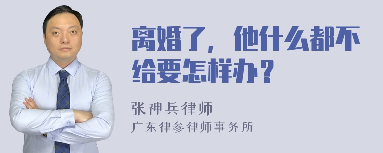 离婚了，他什么都不给要怎样办？