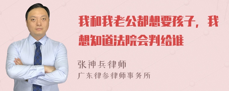 我和我老公都想要孩子，我想知道法院会判给谁