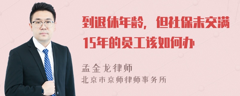 到退休年龄，但社保未交满15年的员工该如何办