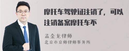 摩托车驾驶证注销了，可以注销备案摩托车不