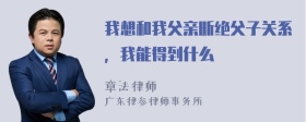 我想和我父亲断绝父子关系，我能得到什么