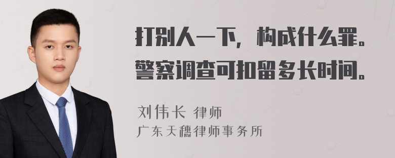 打别人一下，构成什么罪。警察调查可扣留多长时间。