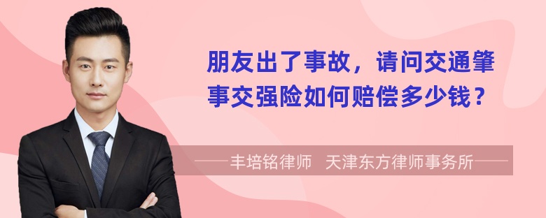 朋友出了事故，请问交通肇事交强险如何赔偿多少钱？