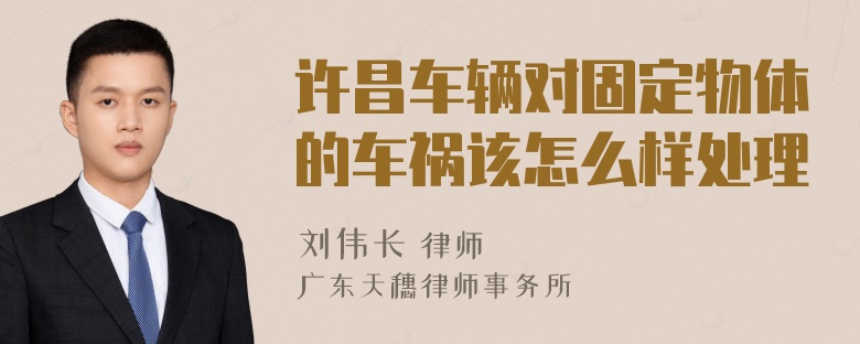 许昌车辆对固定物体的车祸该怎么样处理
