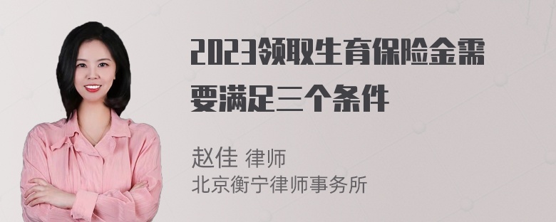 2023领取生育保险金需要满足三个条件