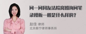 问一问网友法院离婚询问笔录模板一般是什么样的？