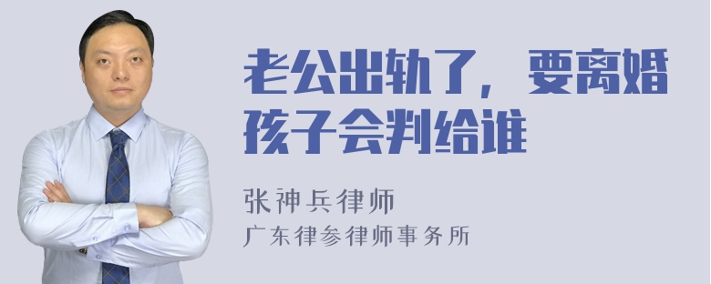 老公出轨了，要离婚孩子会判给谁